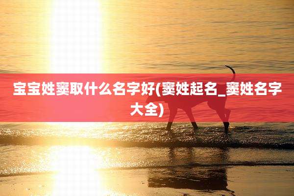 宝宝姓窦取什么名字好(窦姓起名_窦姓名字大全)