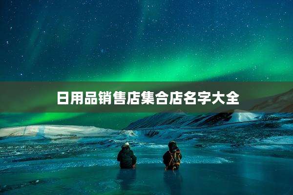 日用品销售店集合店名字大全