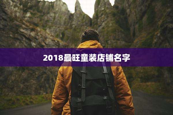 2018最旺童装店铺名字