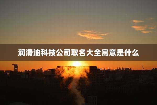 润滑油科技公司取名大全寓意是什么
