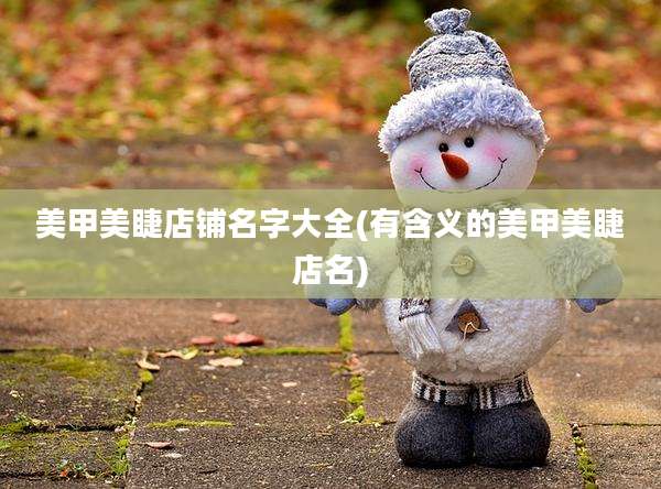 美甲美睫店铺名字大全(有含义的美甲美睫店名)