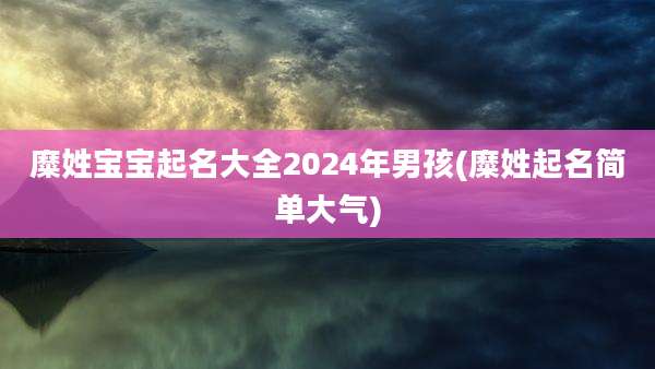 糜姓宝宝起名大全2024年男孩(糜姓起名简单大气)