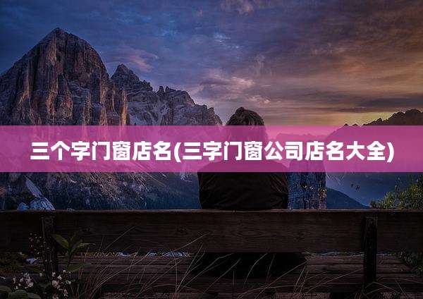 三个字门窗店名(三字门窗公司店名大全)