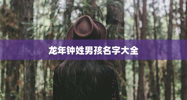 龙年钟姓男孩名字大全
