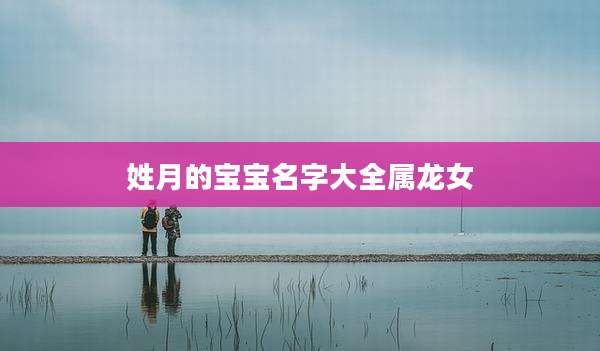姓月的宝宝名字大全属龙女