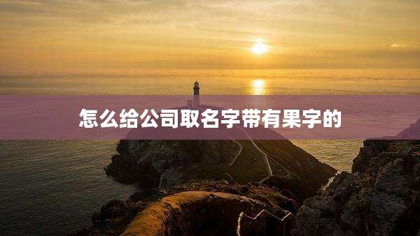 怎么给公司取名字带有果字的