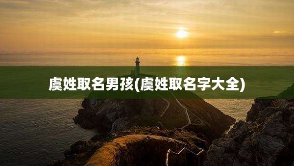 虞姓取名男孩(虞姓取名字大全)