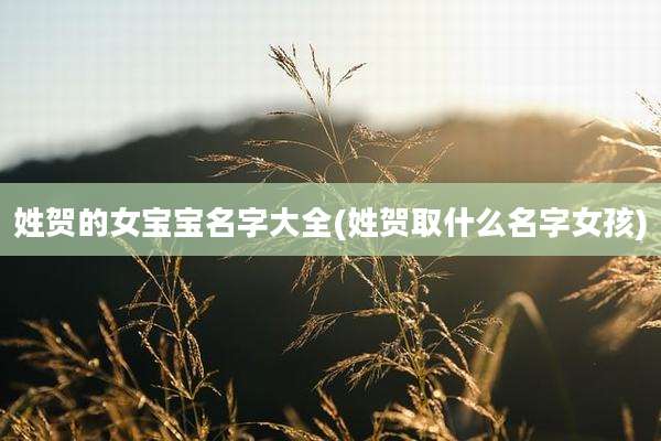姓贺的女宝宝名字大全(姓贺取什么名字女孩)