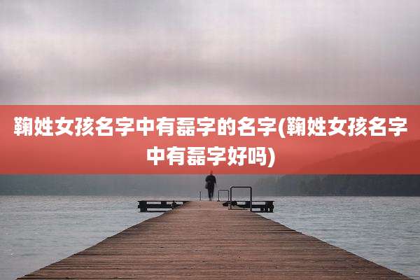 鞠姓女孩名字中有磊字的名字(鞠姓女孩名字中有磊字好吗)