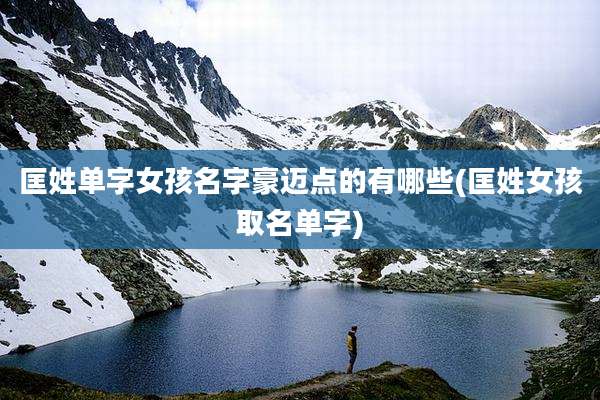 匡姓单字女孩名字豪迈点的有哪些(匡姓女孩取名单字)