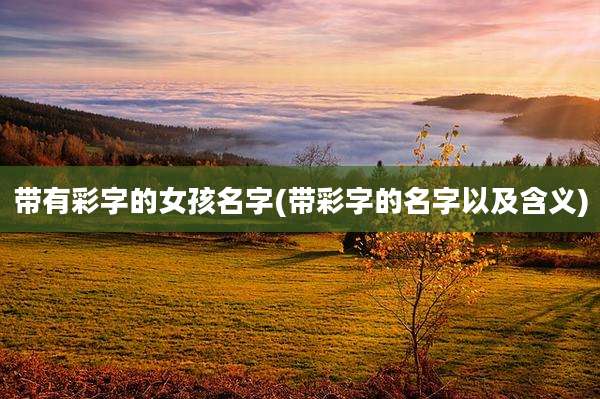 带有彩字的女孩名字(带彩字的名字以及含义)