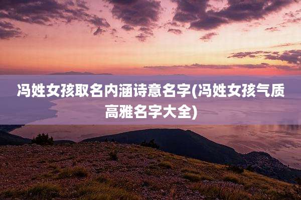 冯姓女孩取名内涵诗意名字(冯姓女孩气质高雅名字大全)
