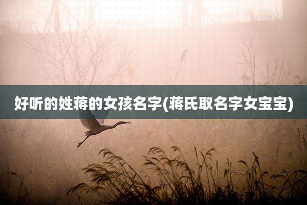 好听的姓蒋的女孩名字(蒋氏取名字女宝宝)