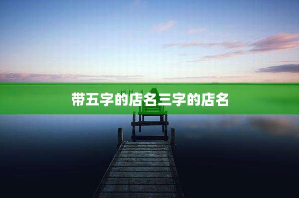 带五字的店名三字的店名