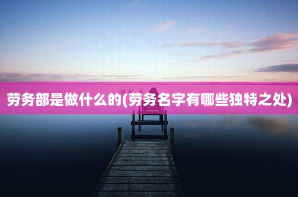 劳务部是做什么的(劳务名字有哪些独特之处)