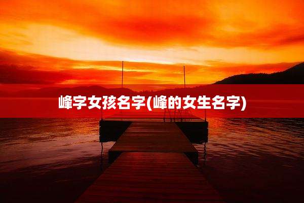 峰字女孩名字(峰的女生名字)