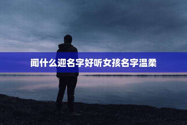 闻什么迎名字好听女孩名字温柔