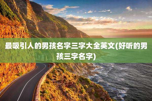 最吸引人的男孩名字三字大全英文(好听的男孩三字名字)
