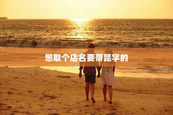 想取个店名要带昆字的