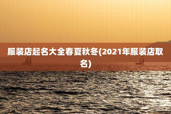 服装店起名大全春夏秋冬(2021年服装店取名)