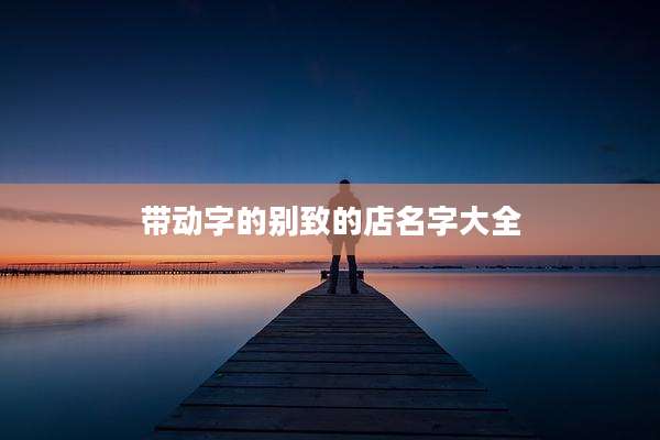 带动字的别致的店名字大全