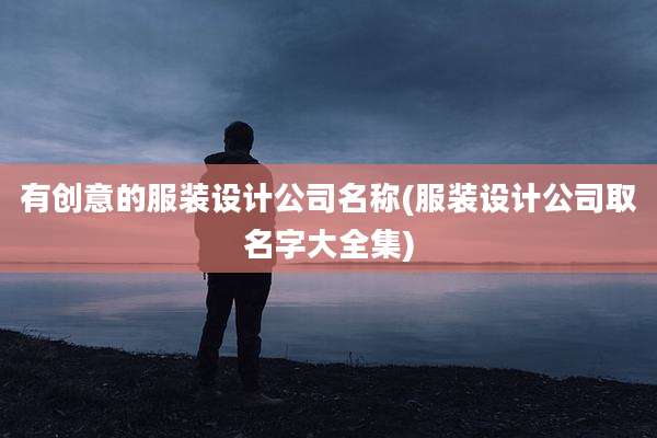 有创意的服装设计公司名称(服装设计公司取名字大全集)