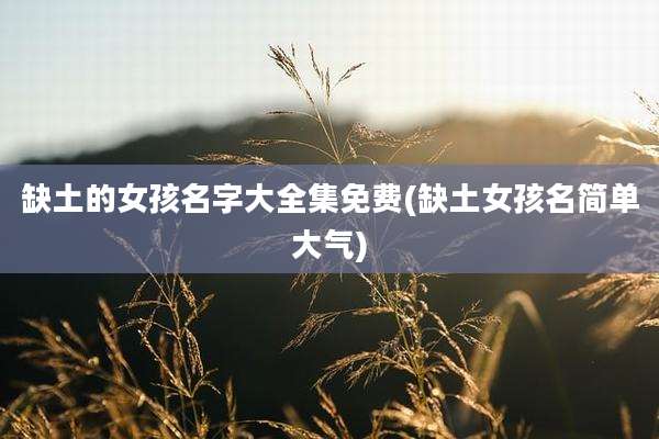 缺土的女孩名字大全集免费(缺土女孩名简单大气)