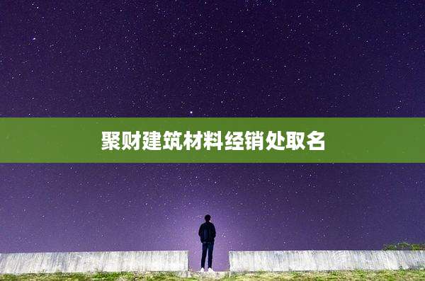 聚财建筑材料经销处取名