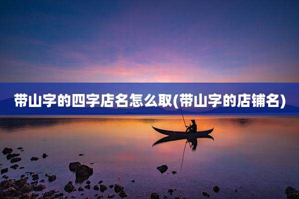 带山字的四字店名怎么取(带山字的店铺名)