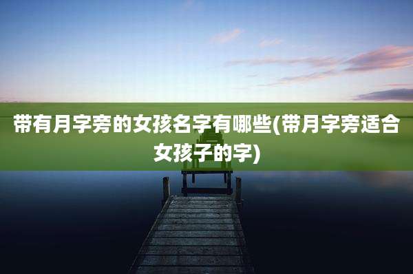 带有月字旁的女孩名字有哪些(带月字旁适合女孩子的字)