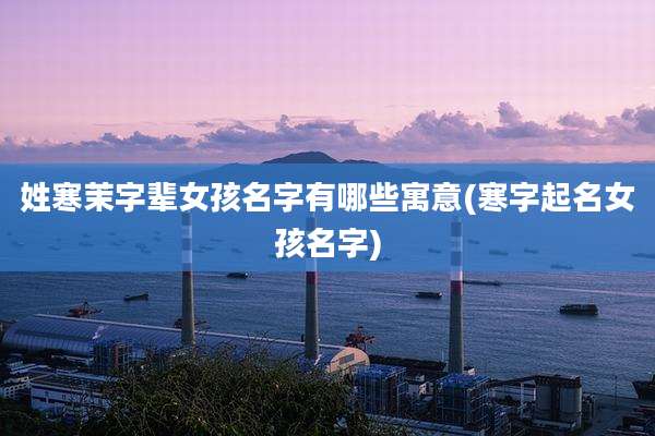 姓寒茉字辈女孩名字有哪些寓意(寒字起名女孩名字)