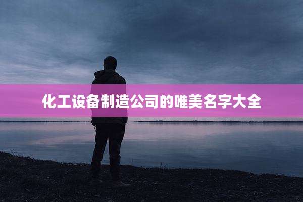 化工设备制造公司的唯美名字大全