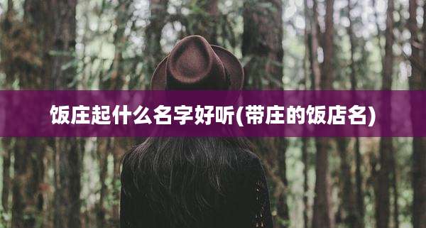 饭庄起什么名字好听(带庄的饭店名)