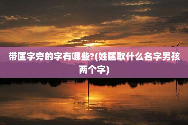 带匡字旁的字有哪些?(姓匡取什么名字男孩两个字)