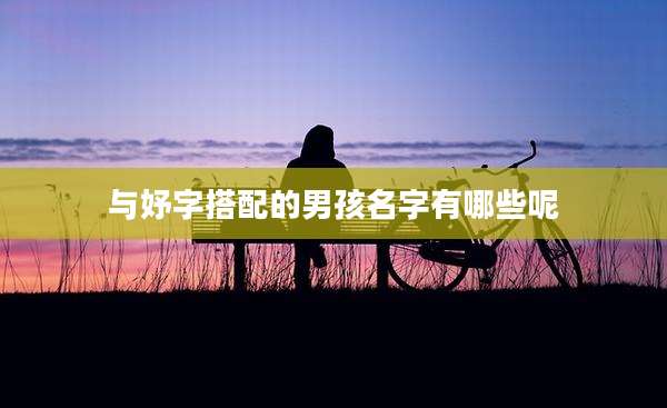 与妤字搭配的男孩名字有哪些呢