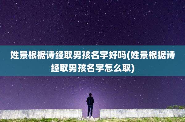 姓景根据诗经取男孩名字好吗(姓景根据诗经取男孩名字怎么取)