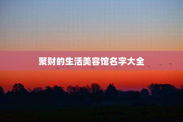 聚财的生活美容馆名字大全