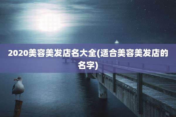 2020美容美发店名大全(适合美容美发店的名字)