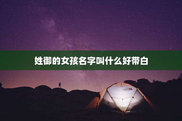 姓御的女孩名字叫什么好带白