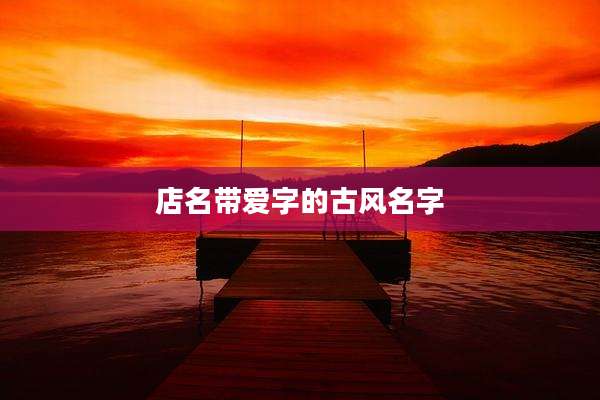 店名带爱字的古风名字