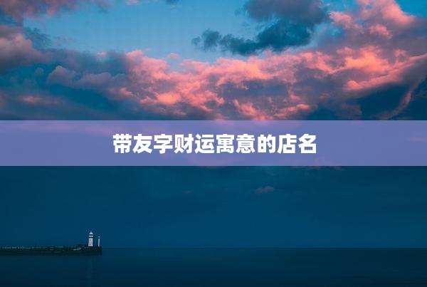 带友字财运寓意的店名