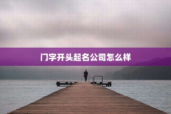 门字开头起名公司怎么样
