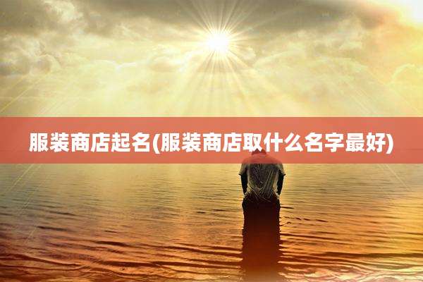 服装商店起名(服装商店取什么名字最好)