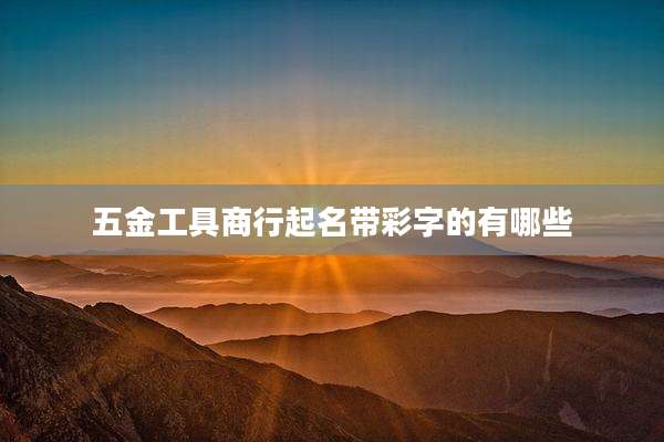 五金工具商行起名带彩字的有哪些