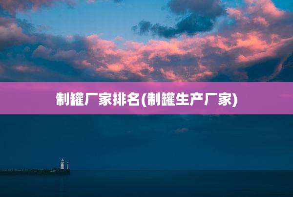 制罐厂家排名(制罐生产厂家)