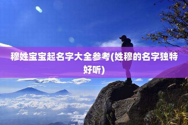 穆姓宝宝起名字大全参考(姓穆的名字独特好听)