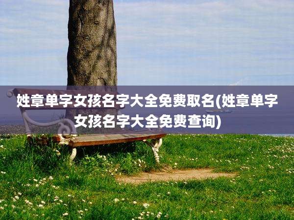 姓章单字女孩名字大全免费取名(姓章单字女孩名字大全免费查询)