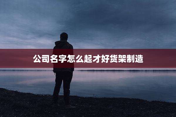 公司名字怎么起才好货架制造