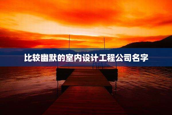 比较幽默的室内设计工程公司名字