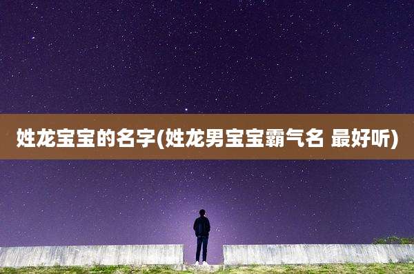 姓龙宝宝的名字(姓龙男宝宝霸气名 最好听)
